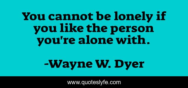 You cannot be lonely if you like the person you're alone with.