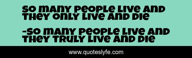 so many people live and they only live and die