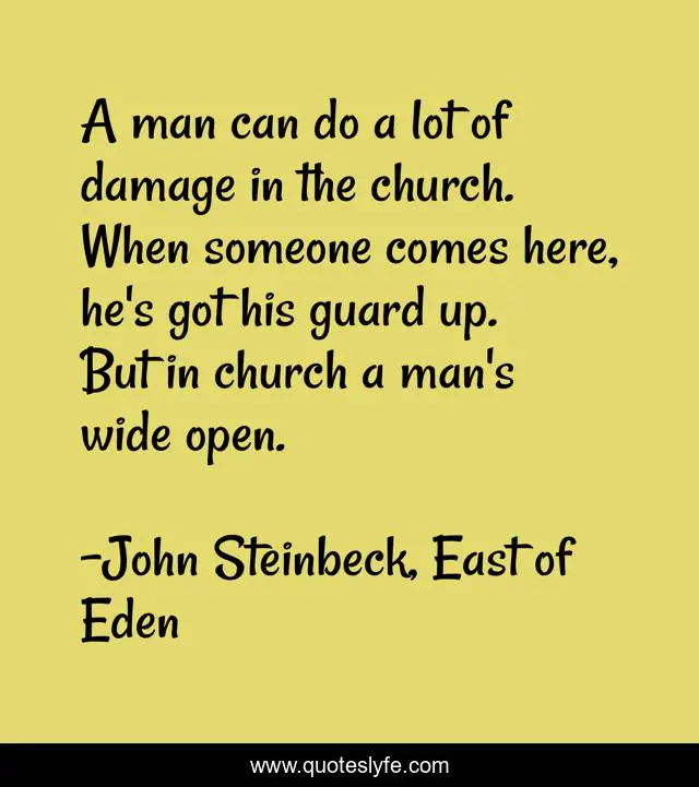 A man can do a lot of damage in the church. When someone comes here, he's got his guard up. But in church a man's wide open.