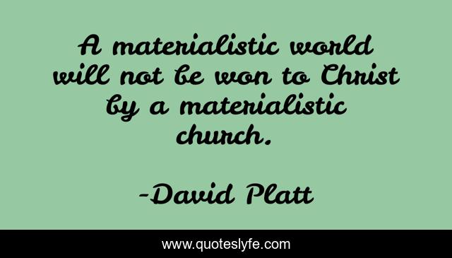 A materialistic world will not be won to Christ by a materialistic church.