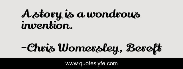 A story is a wondrous invention.