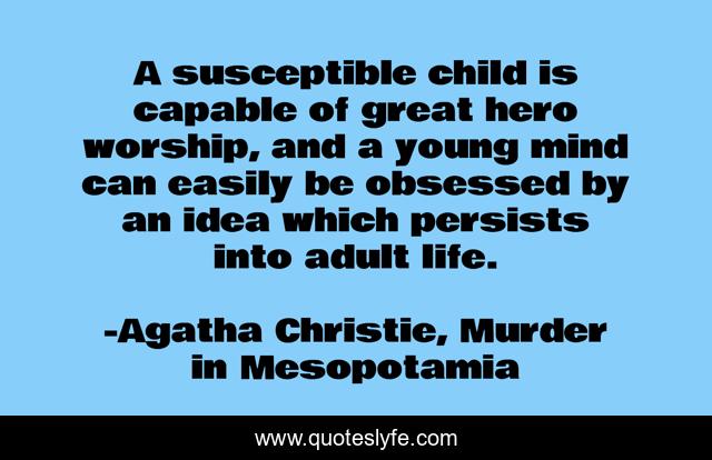 A susceptible child is capable of great hero worship, and a young mind can easily be obsessed by an idea which persists into adult life.