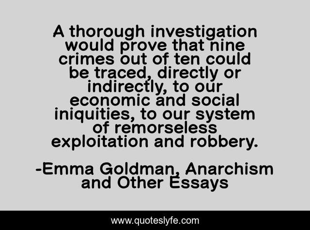 A thorough investigation would prove that nine crimes out of ten could be traced, directly or indirectly, to our economic and social iniquities, to our system of remorseless exploitation and robbery.