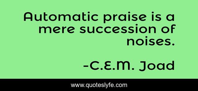 Automatic praise is a mere succession of noises.