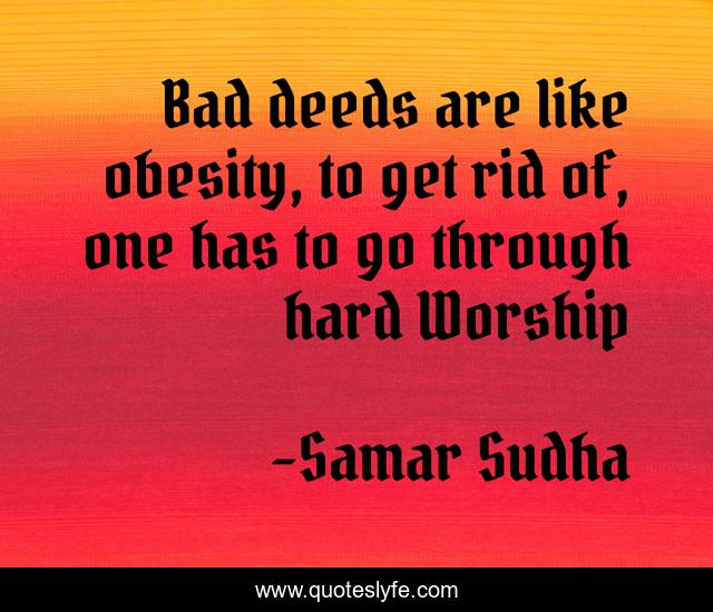 Bad deeds are like obesity, to get rid of, one has to go through hard Worship