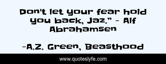 Don't let your fear hold you back, Jaz.” - Alf Abrahamsen
