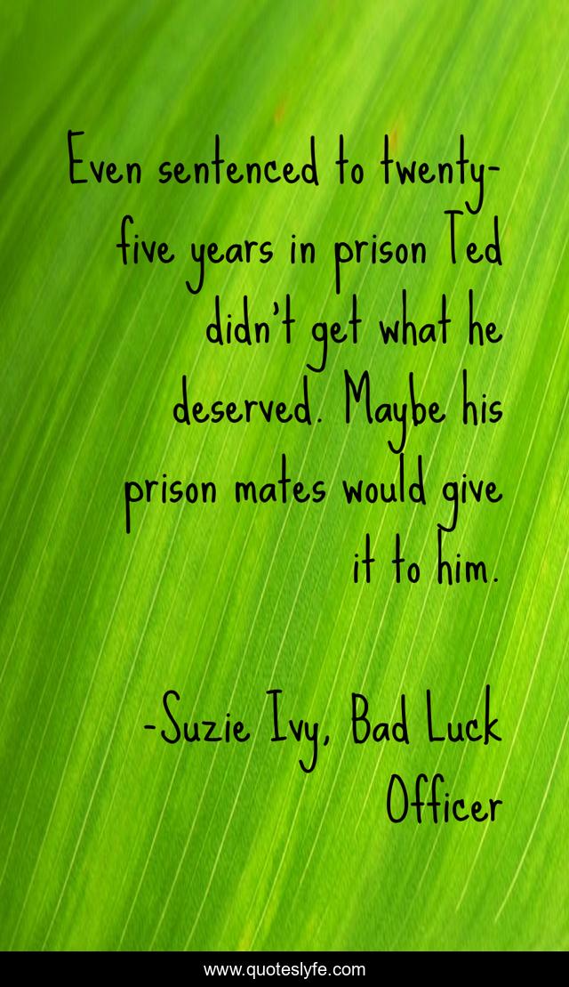 Even sentenced to twenty-five years in prison Ted didn’t get what he deserved. Maybe his prison mates would give it to him.