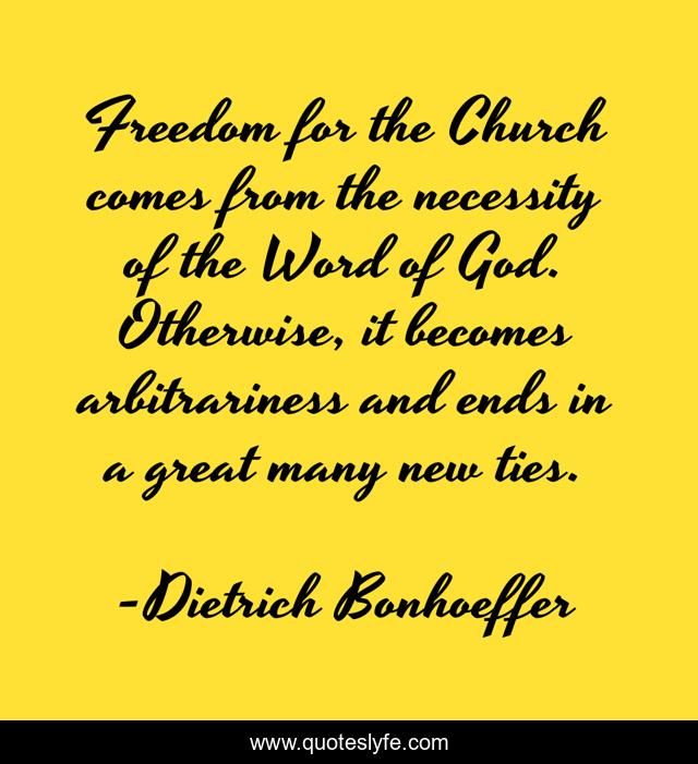 Freedom for the Church comes from the necessity of the Word of God. Otherwise, it becomes arbitrariness and ends in a great many new ties.