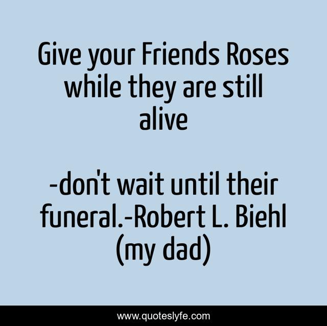Give your Friends Roses while they are still alive