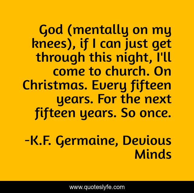 God (mentally on my knees), if I can just get through this night, I'll come to church. On Christmas. Every fifteen years. For the next fifteen years. So once.