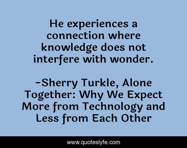 He experiences a connection where knowledge does not interfere with wonder.