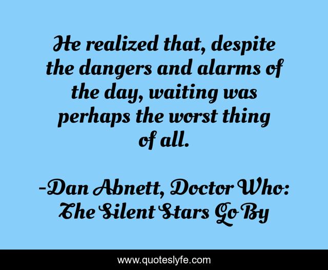 He realized that, despite the dangers and alarms of the day, waiting was perhaps the worst thing of all.