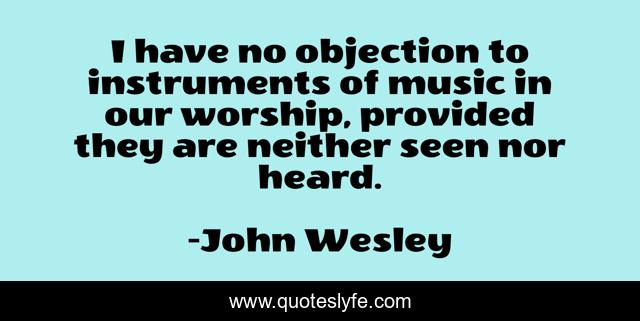 I have no objection to instruments of music in our worship, provided they are neither seen nor heard.