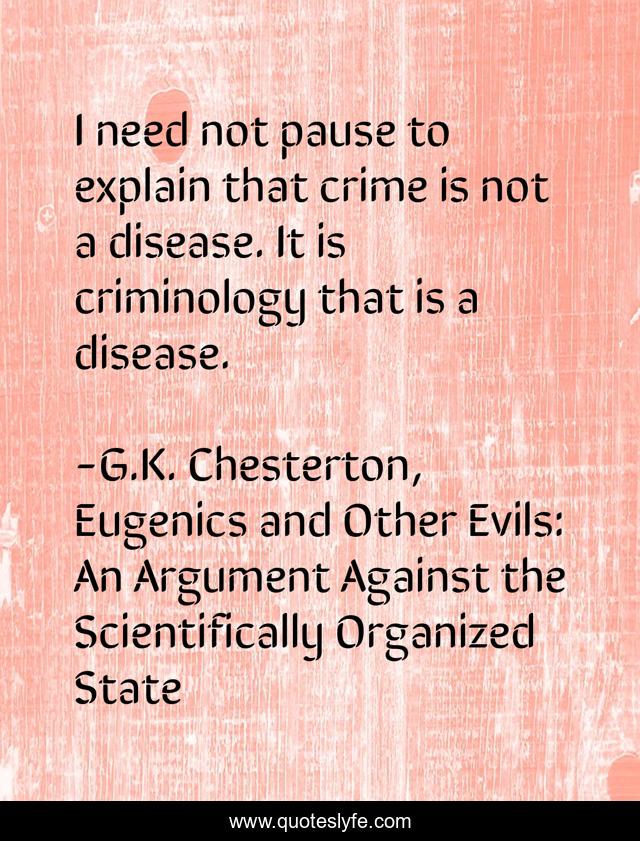 I need not pause to explain that crime is not a disease. It is criminology that is a disease.