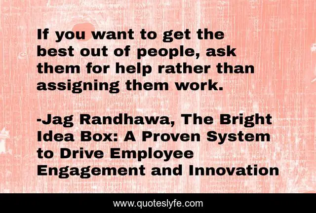 If you want to get the best out of people, ask them for help rather than assigning them work.
