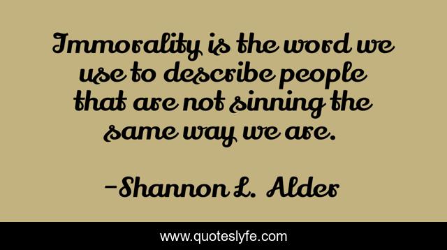 Immorality is the word we use to describe people that are not sinning the same way we are.