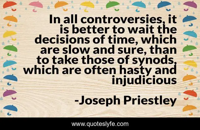 In all controversies, it is better to wait the decisions of time, which are slow and sure, than to take those of synods, which are often hasty and injudicious