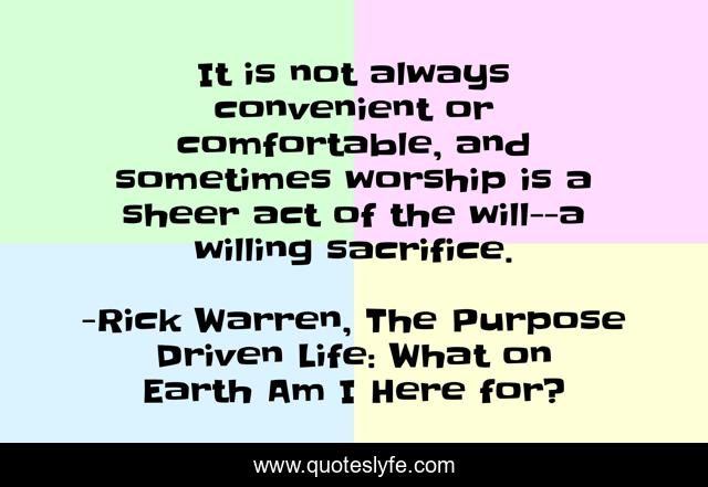 It is not always convenient or comfortable, and sometimes worship is a sheer act of the will--a willing sacrifice.