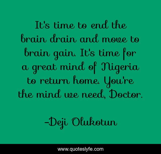 It's time to end the brain drain and move to brain gain. It's time for a great mind of Nigeria to return home. You're the mind we need, Doctor.