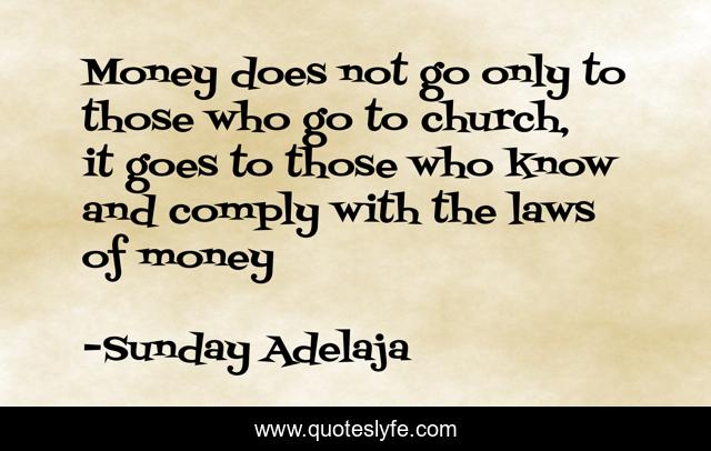 Money does not go only to those who go to church, it goes to those who know and comply with the laws of money