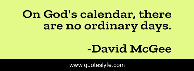 On God's calendar, there are no ordinary days.