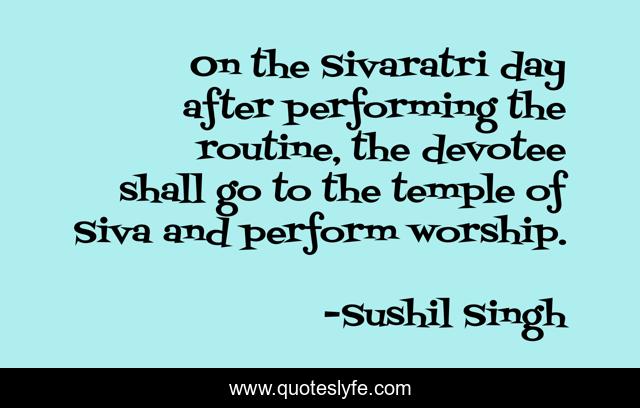 On the Sivaratri day after performing the routine, the devotee shall go to the temple of Siva and perform worship.