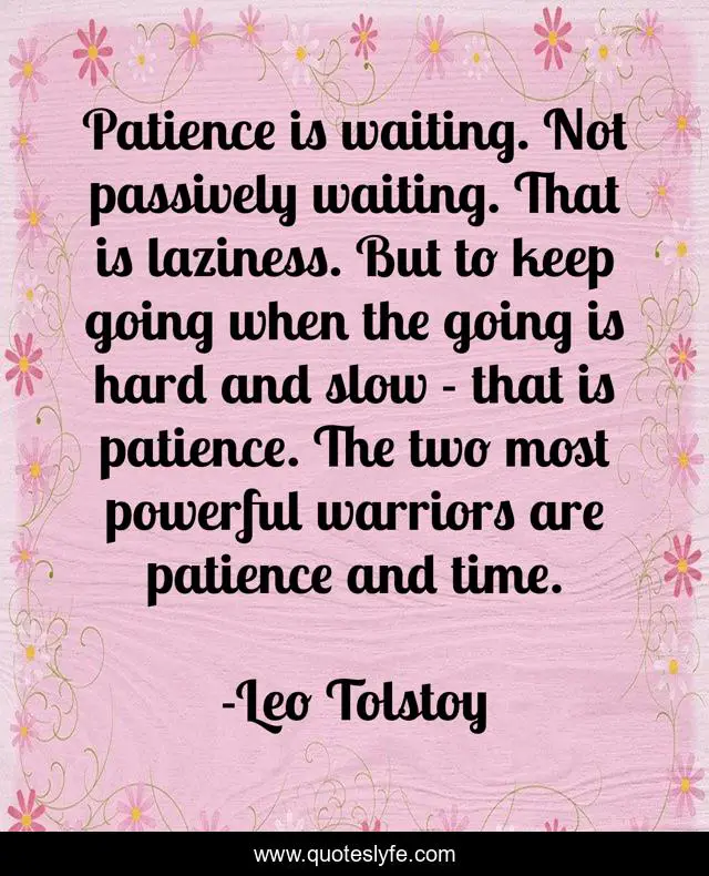 Patience is waiting. Not passively waiting. That is laziness. But to keep going when the going is hard and slow - that is patience. The two most powerful warriors are patience and time.