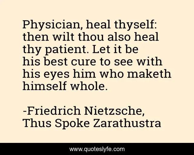 Physician, heal thyself: then wilt thou also heal thy patient. Let it be his best cure to see with his eyes him who maketh himself whole.
