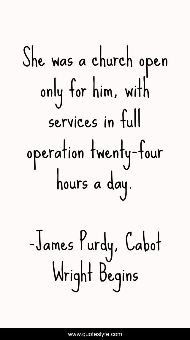 She was a church open only for him, with services in full operation twenty-four hours a day.
