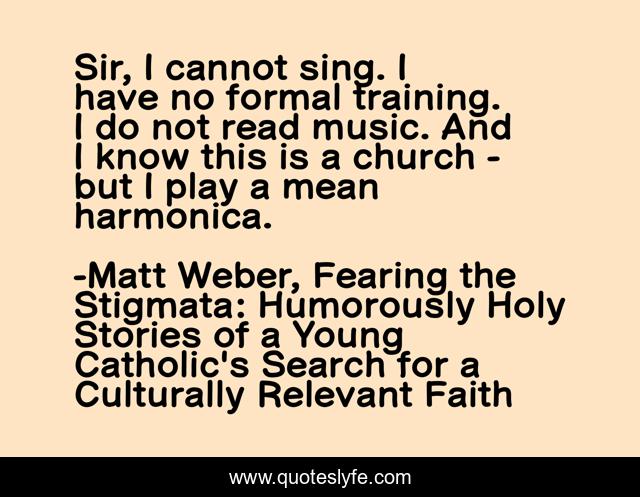 Sir, I cannot sing. I have no formal training. I do not read music. And I know this is a church - but I play a mean harmonica.