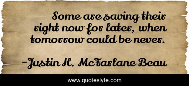 Some are saving their right now for later, when tomorrow could be never.