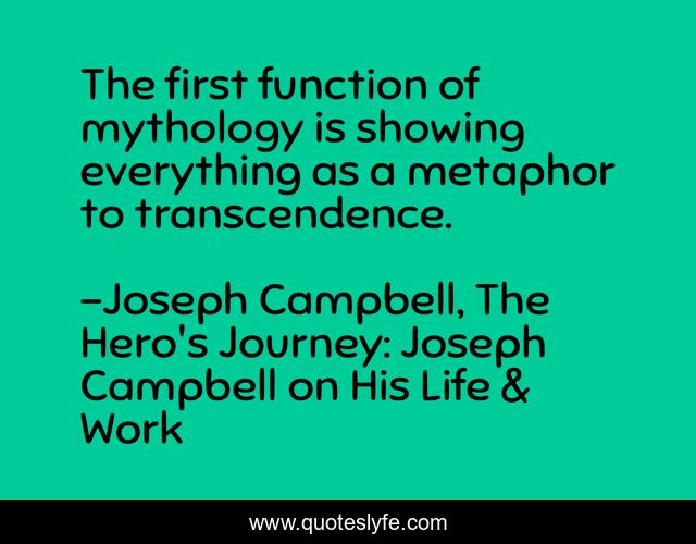 The first function of mythology is showing everything as a metaphor to transcendence.