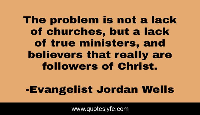 The problem is not a lack of churches, but a lack of true ministers, and believers that really are followers of Christ.