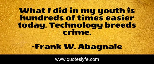 What I did in my youth is hundreds of times easier today. Technology breeds crime.