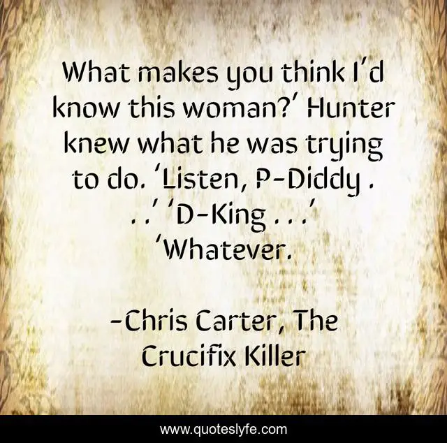 What makes you think I’d know this woman?’ Hunter knew what he was trying to do. ‘Listen, P-Diddy . . .’ ‘D-King . . .’ ‘Whatever.