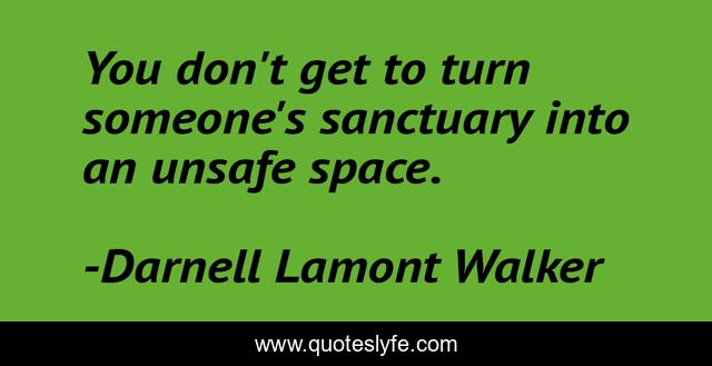 You don't get to turn someone's sanctuary into an unsafe space.