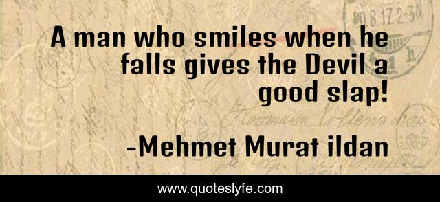 A man who smiles when he falls gives the Devil a good slap!