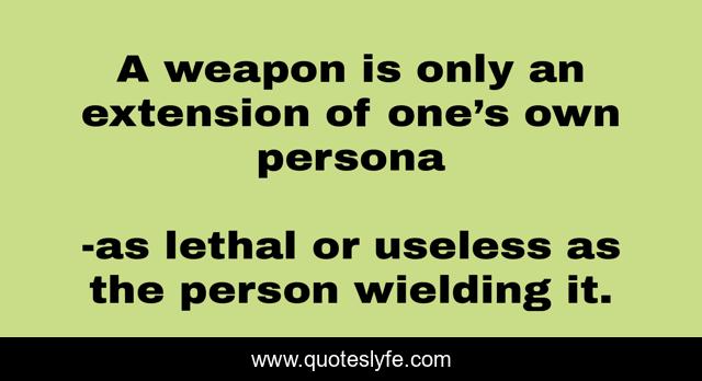 A weapon is only an extension of one’s own persona