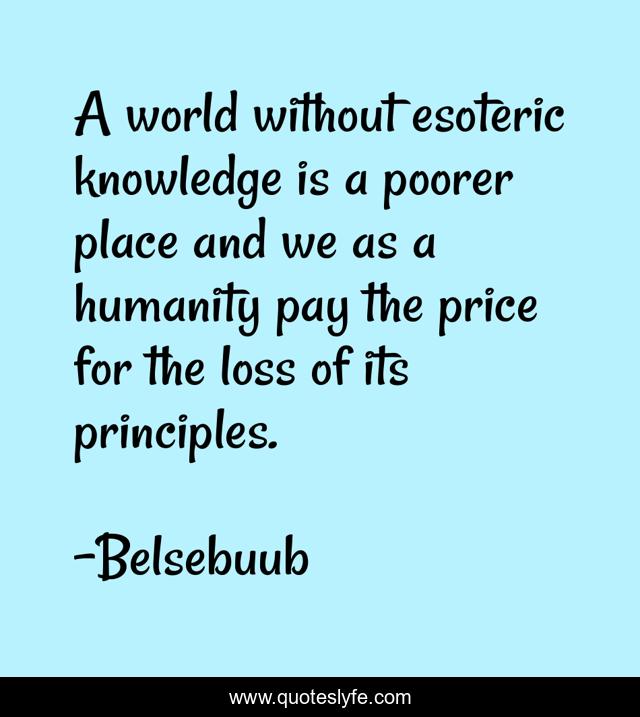 A world without esoteric knowledge is a poorer place and we as a humanity pay the price for the loss of its principles.
