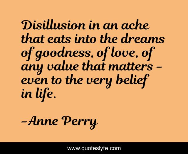 Disillusion in an ache that eats into the dreams of goodness, of love, of any value that matters - even to the very belief in life.
