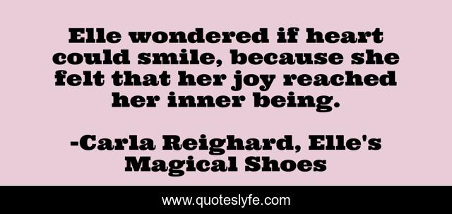 Elle wondered if heart could smile, because she felt that her joy reached her inner being.