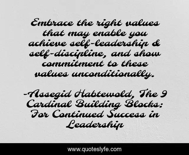 Embrace the right values that may enable you achieve self-leadership & self-discipline, and show commitment to these values unconditionally.
