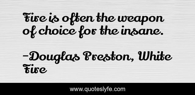 Fire is often the weapon of choice for the insane.