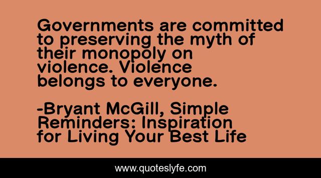 Governments are committed to preserving the myth of their monopoly on violence. Violence belongs to everyone.