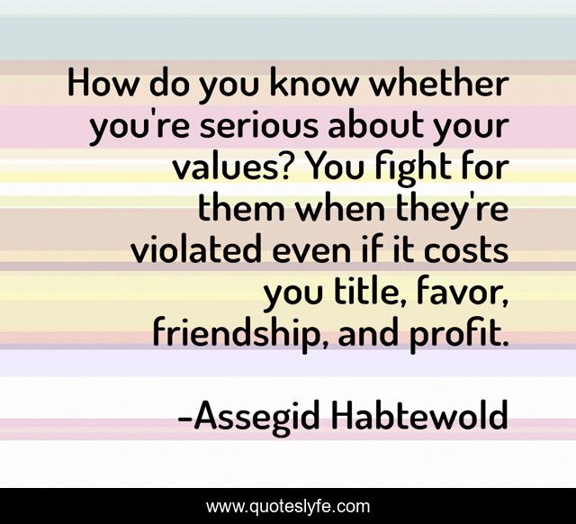 How do you know whether you're serious about your values? You fight for them when they're violated even if it costs you title, favor, friendship, and profit.