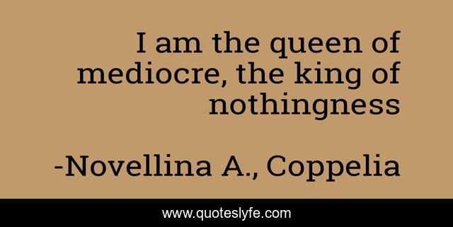 I am the queen of mediocre, the king of nothingness