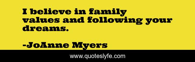 I believe in family values and following your dreams.