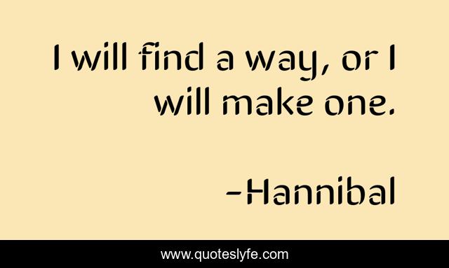 I will find a way, or I will make one.