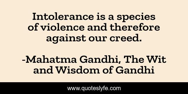 Intolerance is a species of violence and therefore against our creed.