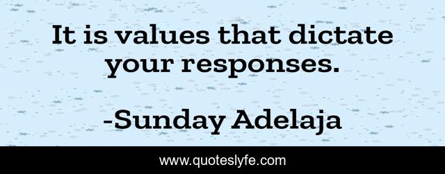 It is values that dictate your responses.